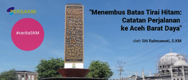 “Menembus Batas Tirai Hitam: Catatan Perjalanan ke Aceh Barat Daya” oleh Siti Rahmawati, S.KM